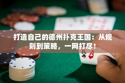 打造自己的德州扑克王国：从规则到策略，一网打尽！