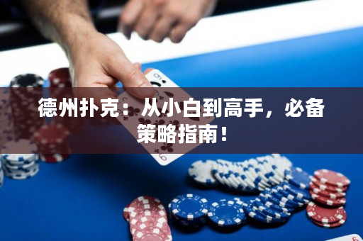 德州扑克：从小白到高手，必备策略指南！