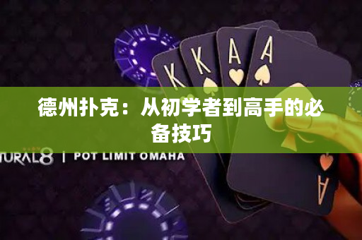 德州扑克：从初学者到高手的必备技巧