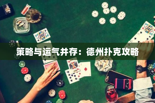 策略与运气并存：德州扑克攻略