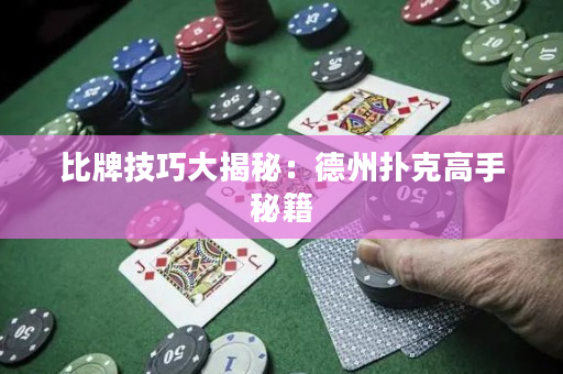 比牌技巧大揭秘：德州扑克高手秘籍