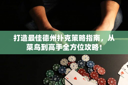 打造最佳德州扑克策略指南，从菜鸟到高手全方位攻略！