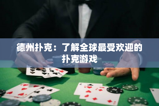 德州扑克：了解全球最受欢迎的扑克游戏