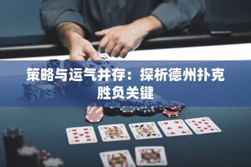 策略与运气并存：探析德州扑克胜负关键