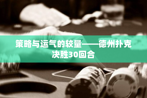 策略与运气的较量——德州扑克决胜30回合