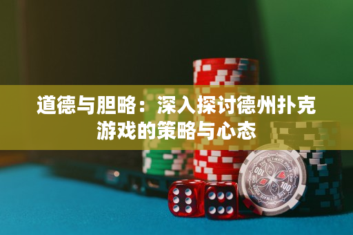 道德与胆略：深入探讨德州扑克游戏的策略与心态