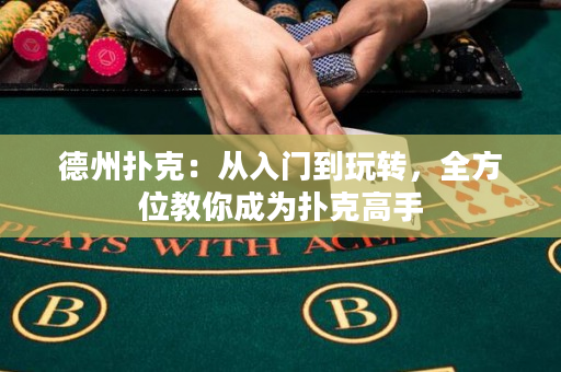 德州扑克：从入门到玩转，全方位教你成为扑克高手