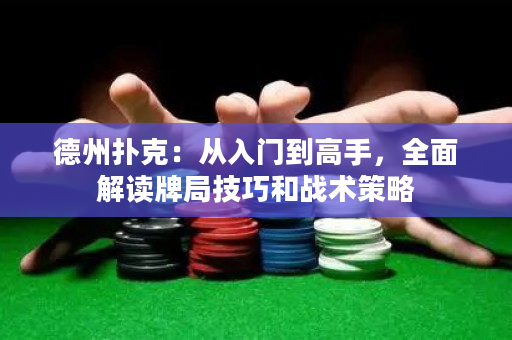 德州扑克：从入门到高手，全面解读牌局技巧和战术策略