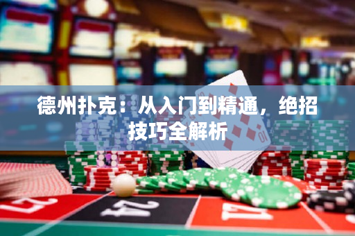 德州扑克：从入门到精通，绝招技巧全解析