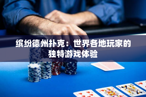 缤纷德州扑克：世界各地玩家的独特游戏体验