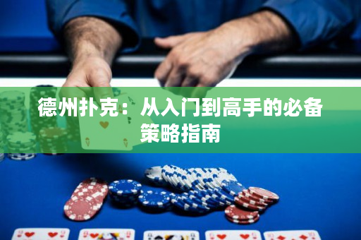 德州扑克：从入门到高手的必备策略指南