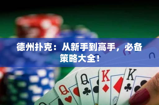 德州扑克：从新手到高手，必备策略大全！