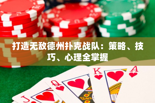 打造无敌德州扑克战队：策略、技巧、心理全掌握
