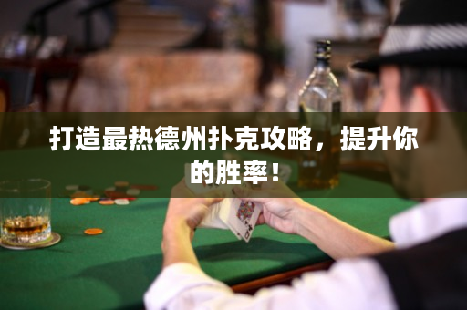 打造最热德州扑克攻略，提升你的胜率！