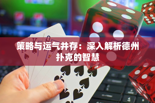 策略与运气并存：深入解析德州扑克的智慧