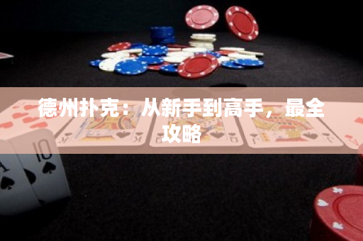 德州扑克：从新手到高手，最全攻略