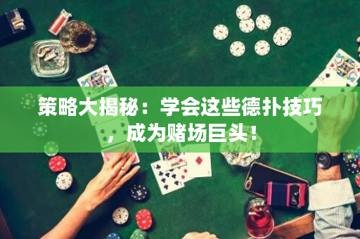 策略大揭秘：学会这些德扑技巧，成为赌场巨头！