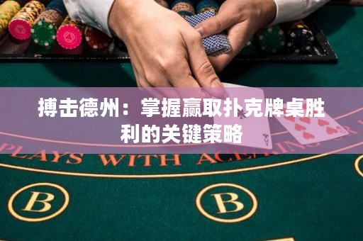 搏击德州：掌握赢取扑克牌桌胜利的关键策略