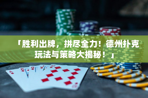 「胜利出牌，拼尽全力！德州扑克玩法与策略大揭秘！」