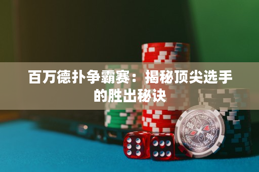 百万德扑争霸赛：揭秘顶尖选手的胜出秘诀