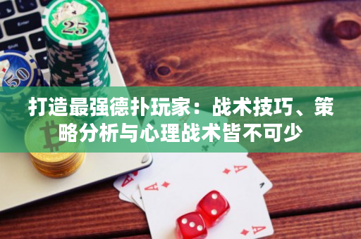 打造最强德扑玩家：战术技巧、策略分析与心理战术皆不可少