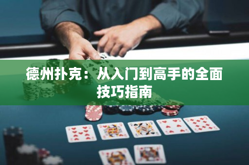 德州扑克：从入门到高手的全面技巧指南