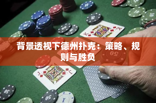 背景透视下德州扑克：策略、规则与胜负