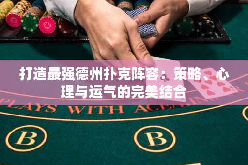 打造最强德州扑克阵容：策略、心理与运气的完美结合
