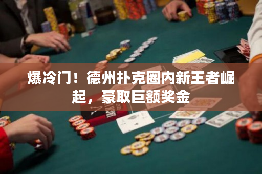 爆冷门！德州扑克圈内新王者崛起，豪取巨额奖金
