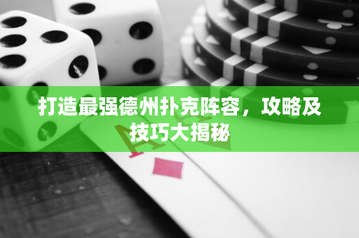 打造最强德州扑克阵容，攻略及技巧大揭秘