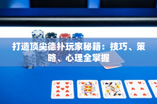 打造顶尖德扑玩家秘籍：技巧、策略、心理全掌握