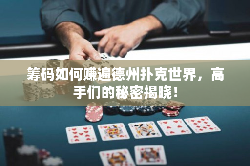 筹码如何赚遍德州扑克世界，高手们的秘密揭晓！