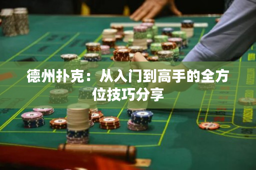 德州扑克：从入门到高手的全方位技巧分享
