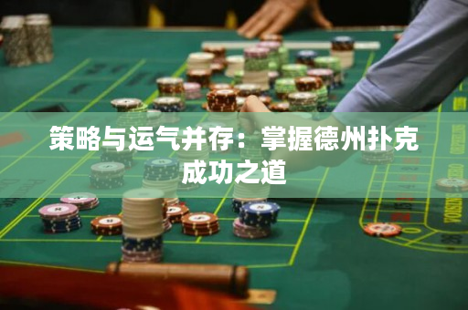 策略与运气并存：掌握德州扑克成功之道