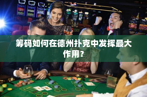 筹码如何在德州扑克中发挥最大作用？
