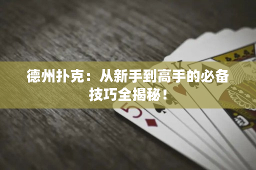 德州扑克：从新手到高手的必备技巧全揭秘！