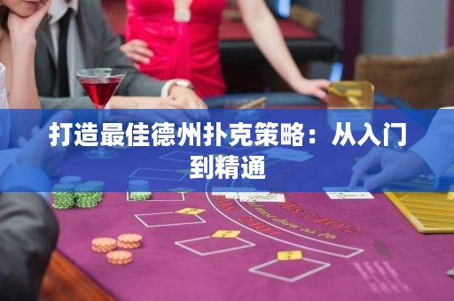 打造最佳德州扑克策略：从入门到精通