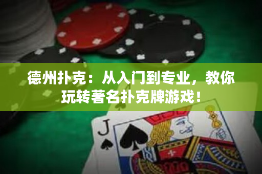 德州扑克：从入门到专业，教你玩转著名扑克牌游戏！