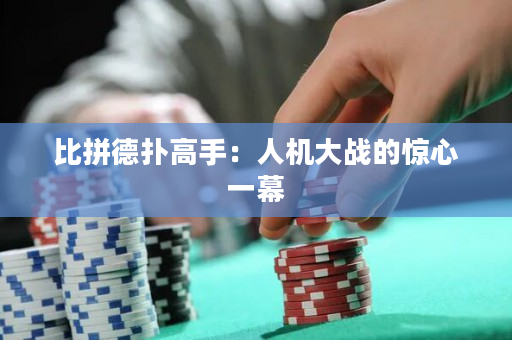 比拼德扑高手：人机大战的惊心一幕