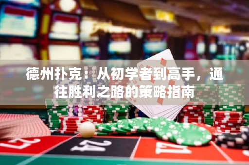 德州扑克：从初学者到高手，通往胜利之路的策略指南