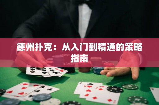 德州扑克：从入门到精通的策略指南