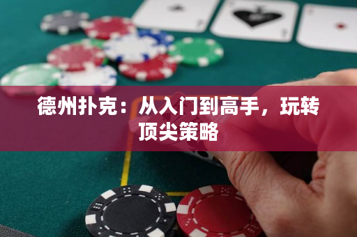 德州扑克：从入门到高手，玩转顶尖策略