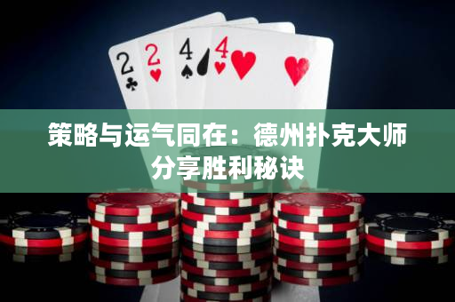 策略与运气同在：德州扑克大师分享胜利秘诀