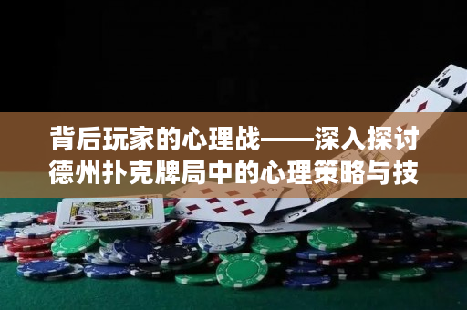 背后玩家的心理战——深入探讨德州扑克牌局中的心理策略与技巧