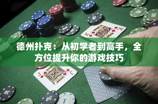 德州扑克：从初学者到高手，全方位提升你的游戏技巧
