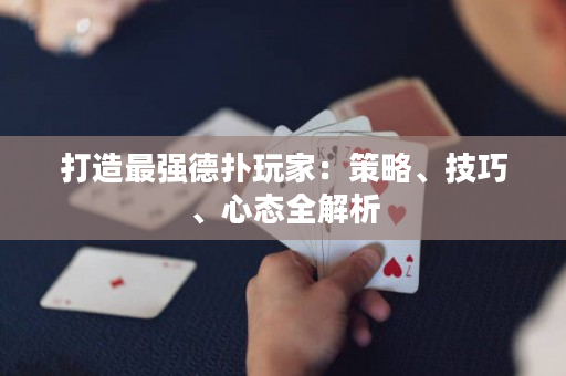 打造最强德扑玩家：策略、技巧、心态全解析