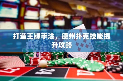 打造王牌手法，德州扑克技能提升攻略
