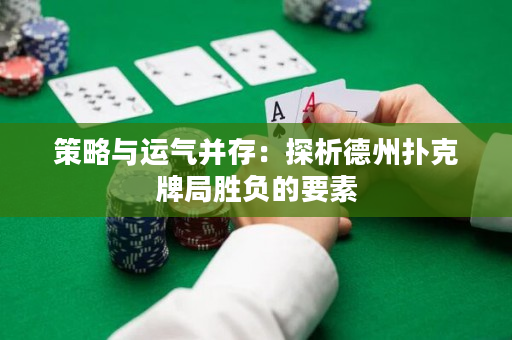 策略与运气并存：探析德州扑克牌局胜负的要素