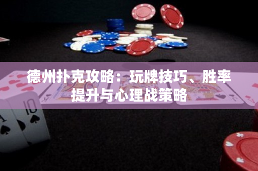 德州扑克攻略：玩牌技巧、胜率提升与心理战策略
