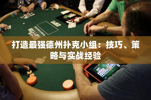 打造最强德州扑克小组：技巧、策略与实战经验